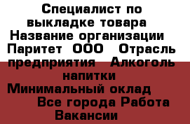 Специалист по выкладке товара › Название организации ­ Паритет, ООО › Отрасль предприятия ­ Алкоголь, напитки › Минимальный оклад ­ 20 000 - Все города Работа » Вакансии   